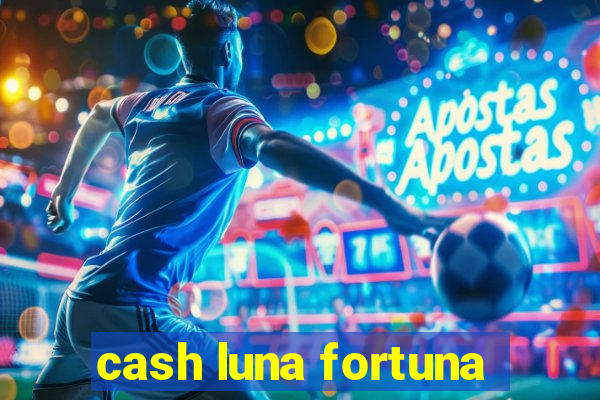 cash luna fortuna